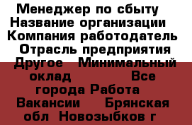 Менеджер по сбыту › Название организации ­ Компания-работодатель › Отрасль предприятия ­ Другое › Минимальный оклад ­ 35 000 - Все города Работа » Вакансии   . Брянская обл.,Новозыбков г.